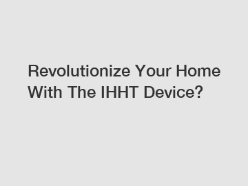 Revolutionize Your Home With The IHHT Device?