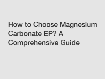 How to Choose Magnesium Carbonate EP? A Comprehensive Guide
