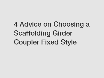 4 Advice on Choosing a Scaffolding Girder Coupler Fixed Style