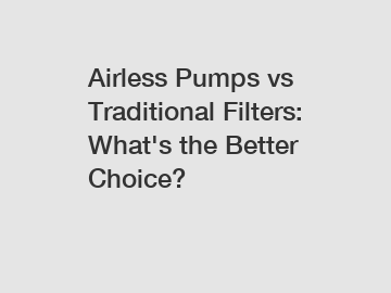 Airless Pumps vs Traditional Filters: What's the Better Choice?