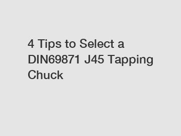 4 Tips to Select a DIN69871 J45 Tapping Chuck