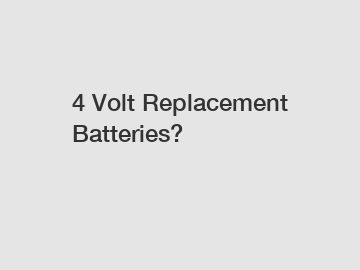 4 Volt Replacement Batteries? 4 Volt Replacement Batteries?