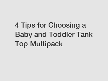 4 Tips for Choosing a Baby and Toddler Tank Top Multipack