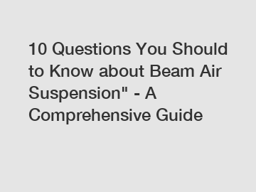 10 Questions You Should to Know about Beam Air Suspension" - A Comprehensive Guide