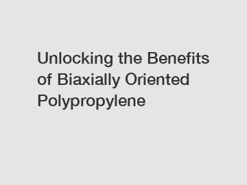 Unlocking the Benefits of Biaxially Oriented Polypropylene