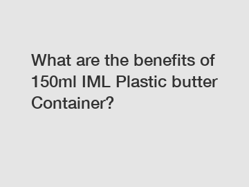 What are the benefits of 150ml IML Plastic butter Container?