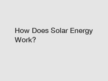 How Does Solar Energy Work? How Does Solar Energy Work?