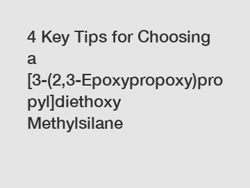 4 Key Tips for Choosing a [3-(2,3-Epoxypropoxy)propyl]diethoxy Methylsilane