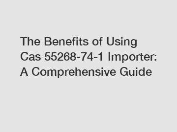 The Benefits of Using Cas 55268-74-1 Importer: A Comprehensive Guide