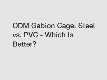 ODM Gabion Cage: Steel vs. PVC - Which Is Better?