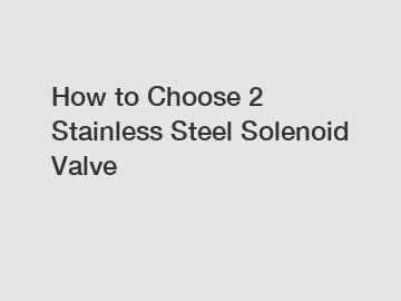 How to Choose 2 Stainless Steel Solenoid Valve