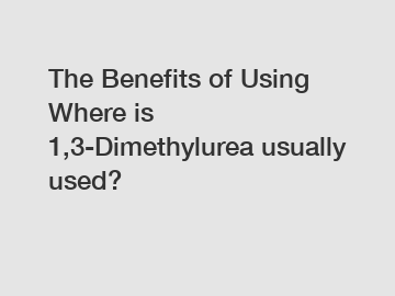 The Benefits of Using Where is 1,3-Dimethylurea usually used?