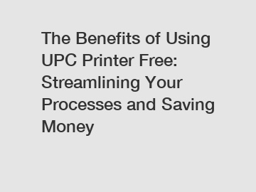The Benefits of Using UPC Printer Free: Streamlining Your Processes and Saving Money