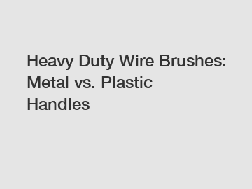 Heavy Duty Wire Brushes: Metal vs. Plastic Handles