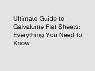 Ultimate Guide to Galvalume Flat Sheets: Everything You Need to Know