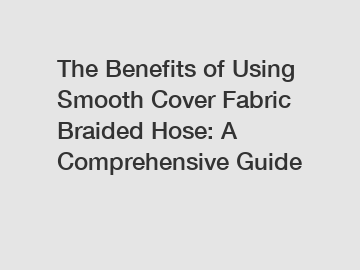 The Benefits of Using Smooth Cover Fabric Braided Hose: A Comprehensive Guide