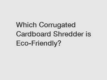 Which Corrugated Cardboard Shredder is Eco-Friendly?