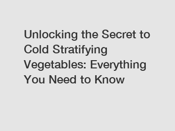 Unlocking the Secret to Cold Stratifying Vegetables: Everything You Need to Know