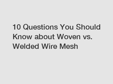 10 Questions You Should Know about Woven vs. Welded Wire Mesh