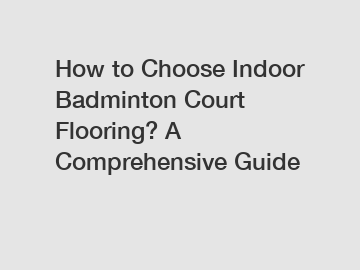 How to Choose Indoor Badminton Court Flooring? A Comprehensive Guide