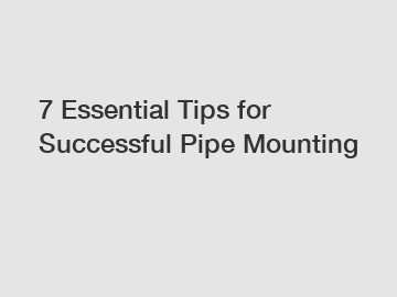 7 Essential Tips for Successful Pipe Mounting