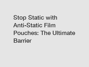 Stop Static with Anti-Static Film Pouches: The Ultimate Barrier