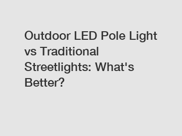 Outdoor LED Pole Light vs Traditional Streetlights: What's Better?