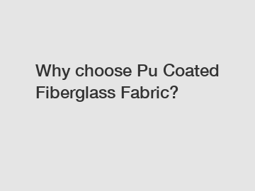 Why choose Pu Coated Fiberglass Fabric?