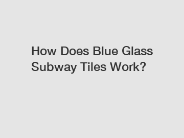 How Does Blue Glass Subway Tiles Work?