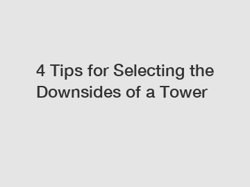 4 Tips for Selecting the Downsides of a Tower