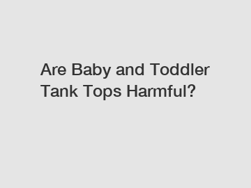 Are Baby and Toddler Tank Tops Harmful?