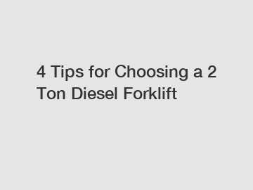 4 Tips for Choosing a 2 Ton Diesel Forklift
