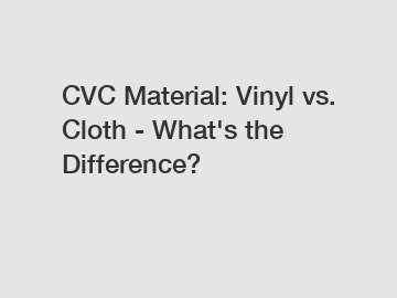 CVC Material: Vinyl vs. Cloth - What's the Difference?