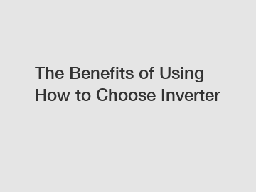 The Benefits of Using How to Choose Inverter