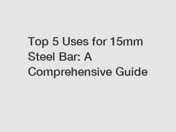 Top 5 Uses for 15mm Steel Bar: A Comprehensive Guide