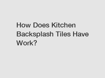 How Does Kitchen Backsplash Tiles Have Work?