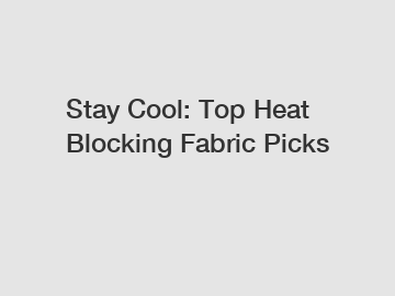 Stay Cool: Top Heat Blocking Fabric Picks