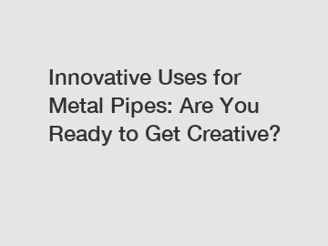 Innovative Uses for Metal Pipes: Are You Ready to Get Creative?