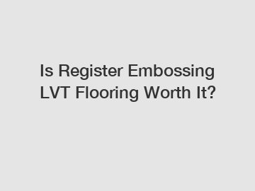 Is Register Embossing LVT Flooring Worth It?