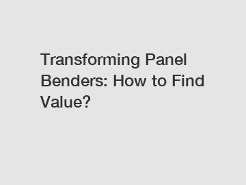 Transforming Panel Benders: How to Find Value?