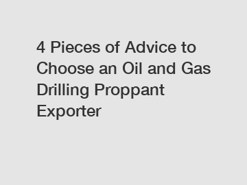 4 Pieces of Advice to Choose an Oil and Gas Drilling Proppant Exporter