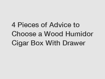 4 Pieces of Advice to Choose a Wood Humidor Cigar Box With Drawer
