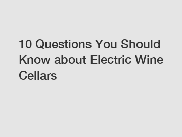 10 Questions You Should Know about Electric Wine Cellars