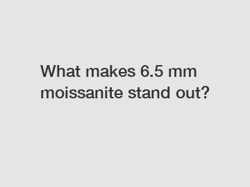 What makes 6.5 mm moissanite stand out? What makes 6.5 mm moissanite stand out?