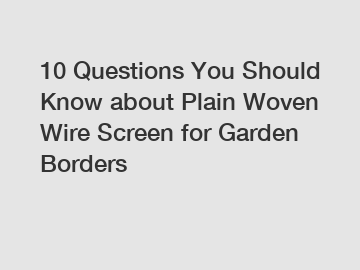 10 Questions You Should Know about Plain Woven Wire Screen for Garden Borders