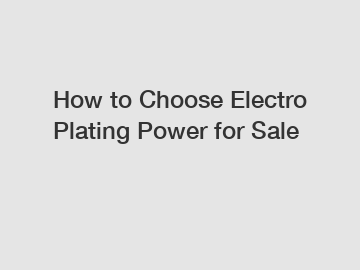 How to Choose Electro Plating Power for Sale