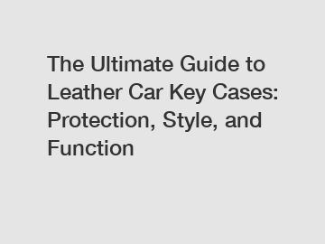 The Ultimate Guide to Leather Car Key Cases: Protection, Style, and Function