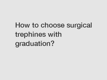 How to choose surgical trephines with graduation?