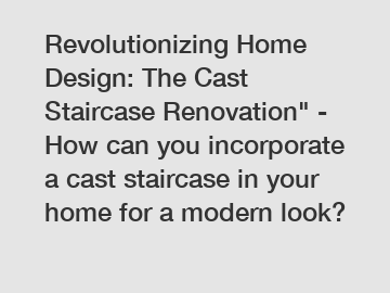 Revolutionizing Home Design: The Cast Staircase Renovation" - How can you incorporate a cast staircase in your home for a modern look?