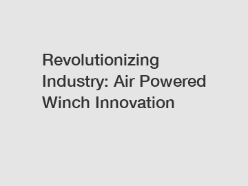 Revolutionizing Industry: Air Powered Winch Innovation